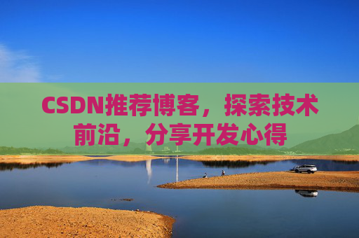 CSDN推荐博客，探索技术前沿，分享开发心得